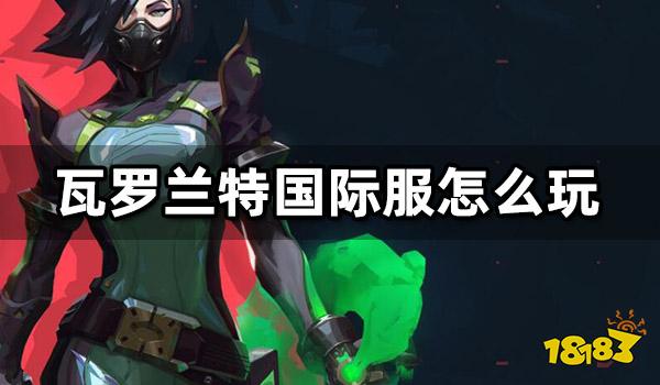 瓦罗兰特国际服怎么玩 Valorant外服游玩教程分享