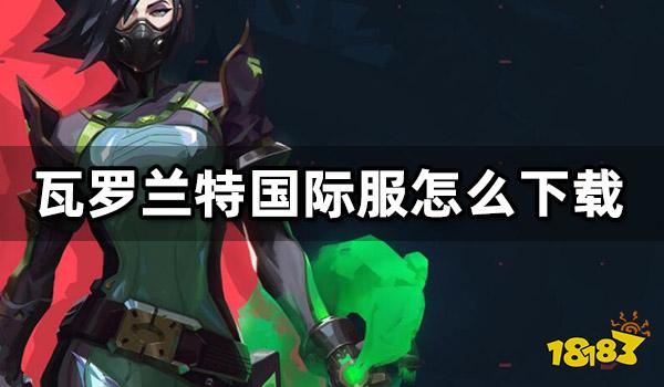 瓦罗兰特国际服怎么下载 Valorant外服下载教程