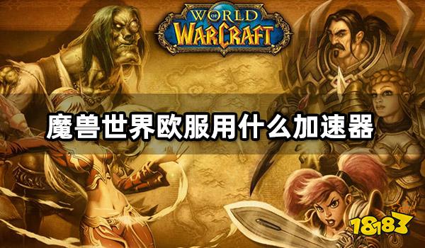 魔兽世界欧服用什么加速器 好用的欧服加速器推荐