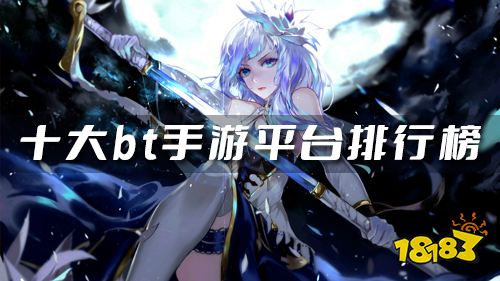 bt版手游平台有哪些 十大bt手游平台排行榜