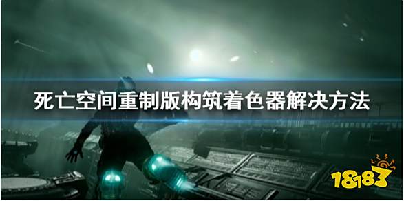 死亡空间重制版构筑着色器卡住怎么办 构筑着色器解决方法