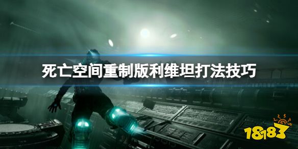 死亡空间重制版利维坦怎么打 利维坦打法技巧