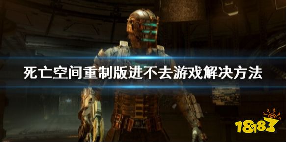 死亡空间重制版进不去怎么办 死亡空间重制版进不去游戏解决方法