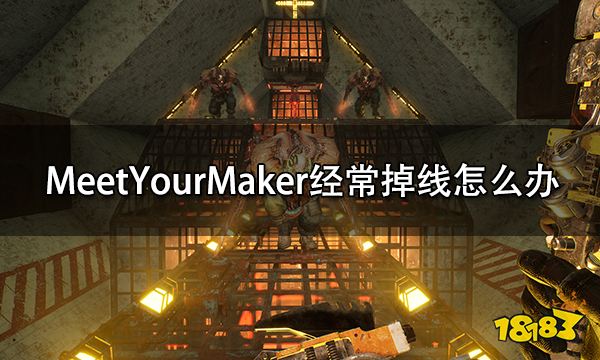 MeetYourMaker经常掉线怎么办 频繁掉线解决方法