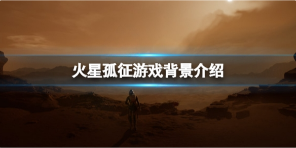 火星孤征剧情背景讲了什么 火星孤征游戏背景介绍