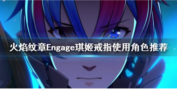 火焰纹章Engage琪姬给谁 Engage琪姬戒指使用角色推荐