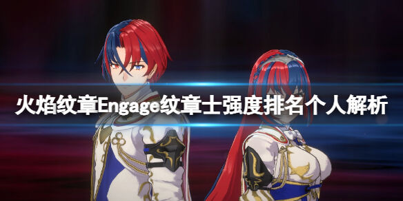 火焰纹章Engage纹章士强度排名个人解析 Engage纹章士怎么搭配