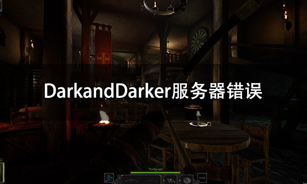 DarkandDarker服务器错误 一直连不上解决方法