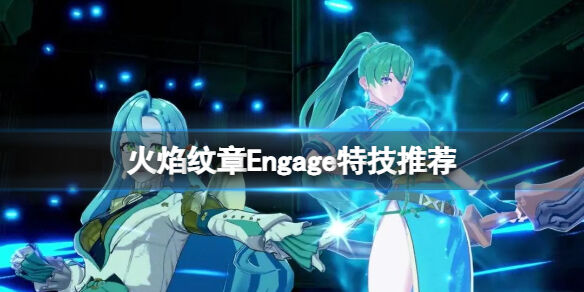 火焰纹章Engage特技推荐 engage特技怎么搭配