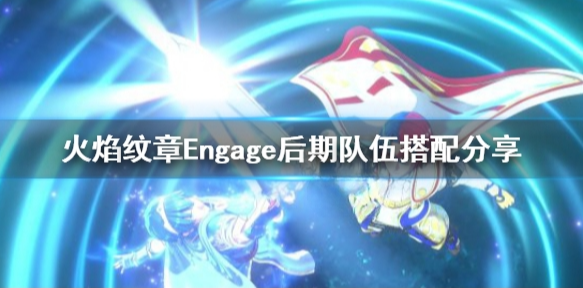 火焰纹章Engage阵容推荐 engage后期队伍搭配分享