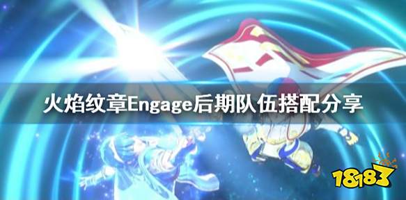 火焰纹章Engage阵容推荐 engage后期队伍搭配分享