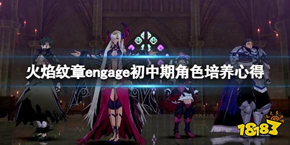 火焰纹章engage后期角色怎么培养 engage初中期角色培养心得