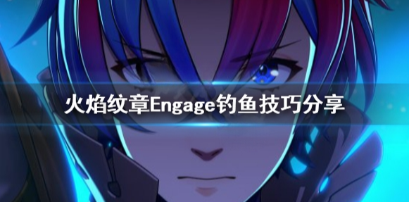 火焰纹章Engage钓鱼怎么钓 engage钓鱼技巧分享