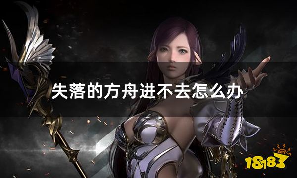 失落的方舟进不去怎么办 打不开游戏问题解决方法