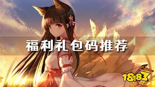 人气新游福利礼包码更新！快来看看有没有你感兴趣的