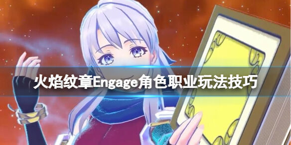 火焰纹章Engage角色职业玩法技巧 Engage角色职业怎么选