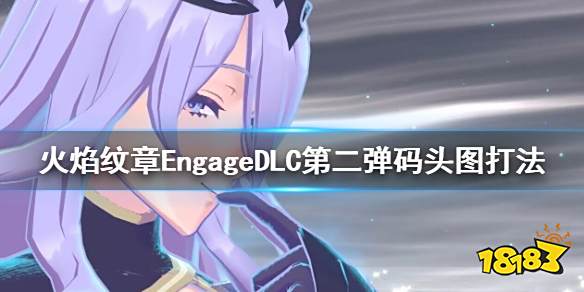 火焰纹章黄昏水都怎么打 EngageDLC第二弹码头图打法