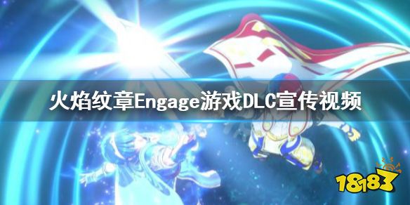 火焰纹章发售日期是什么时候 EngageDLC宣传视频分享