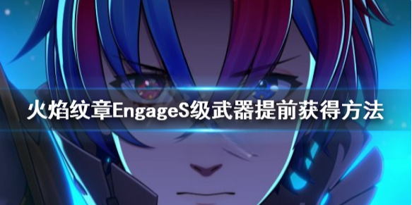 火焰纹章S级武器可以提前获取吗 EngageS级武器提前获得方法