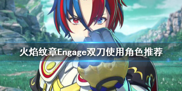 火焰纹章双刀给谁好 Engage双刀使用角色推荐