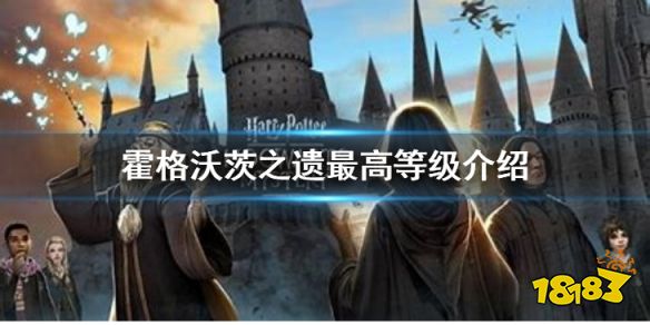 霍格沃茨遗迹满级是多少 霍格沃茨之遗最高等级介绍