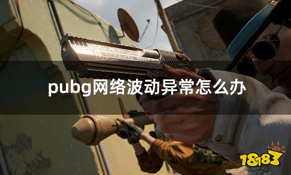 pubg网络波动异常怎么办 绝地求生网络问题解决方法