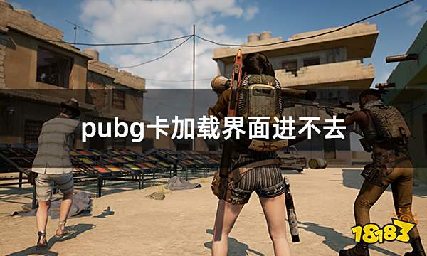 pubg卡加载界面进不去 绝地求生进不去游戏解决方法