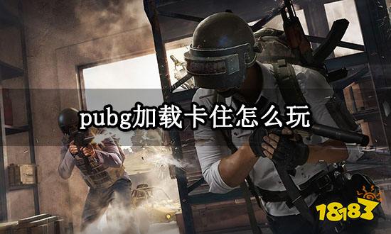 pubg加载卡住怎么玩 绝地求生卡加载问题解决方法