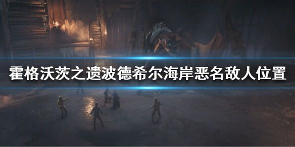 霍格沃茨遗迹波德希尔海岸恶名敌人在哪 霍格沃茨之遗波德希尔海岸恶名敌人位置