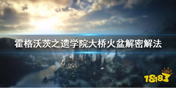 霍格沃茨遗迹学院大桥火盆解密怎么做 霍格沃茨之遗学院大桥火盆解密解法