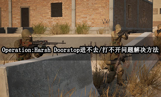 Operation: Harsh Doorstop进不去/打不开问题解决方法