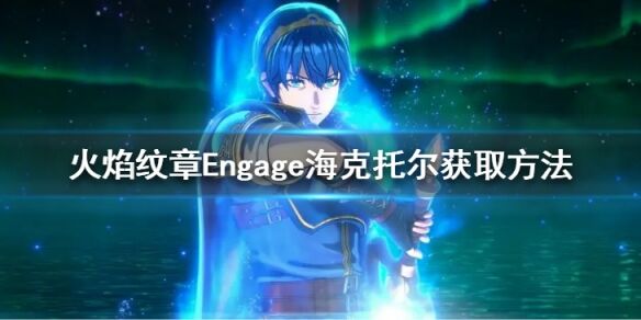 火焰纹章海克托尔怎么加入 Engage海克托尔获取方法