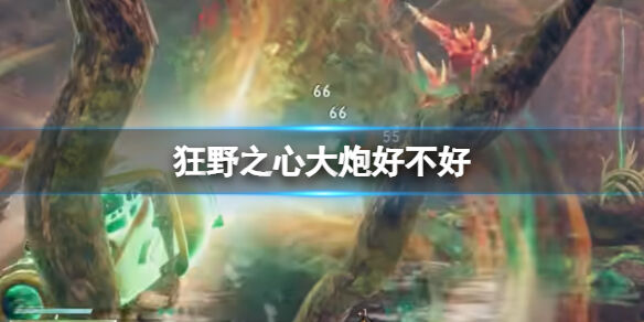 狂野之心大炮好不好 大炮特点介绍