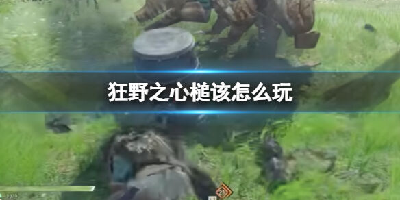 狂野之心槌该怎么玩 槌武器玩法攻略