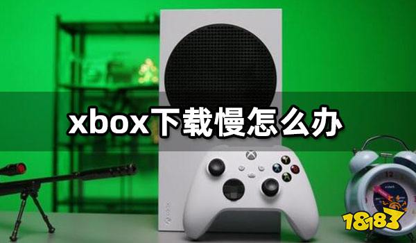 xbox下载慢怎么办 xbox慢速下载教程