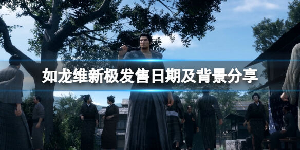 如龙维新极什么时候发售 发售日期及背景分享