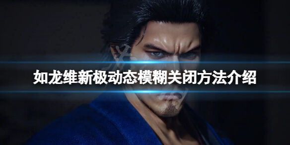 如龙维新极动态模糊怎么关闭 动态模糊关闭方法介绍