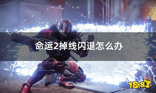 命运2掉线闪退怎么办 频繁掉线解决方法