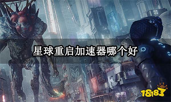 星球重启加速器哪个好 稳定好用的加速器推荐