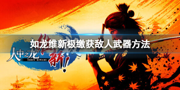 如龙维新极怎么缴获敌人武器 缴获敌人武器方法