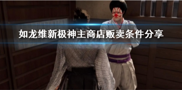 如龙维新极商店都有哪些条件 如龙维新极神主商店贩卖条件分享