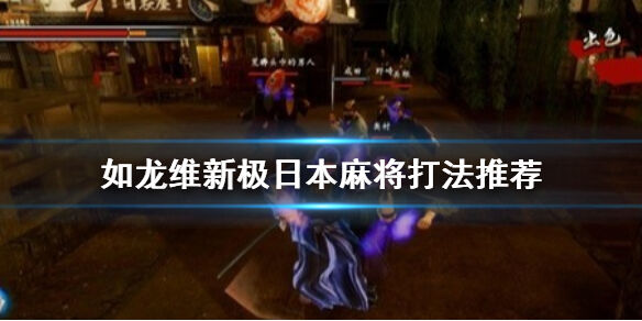 如龙维新极日本麻将怎么打 如龙维新极日本麻将打法推荐
