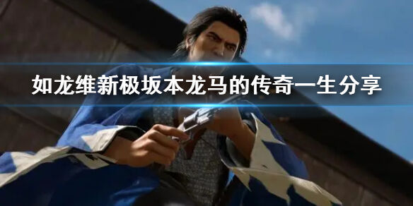 如龙维新极坂本龙马过了怎样的一生 如龙维新极坂本龙马的传奇一生分享
