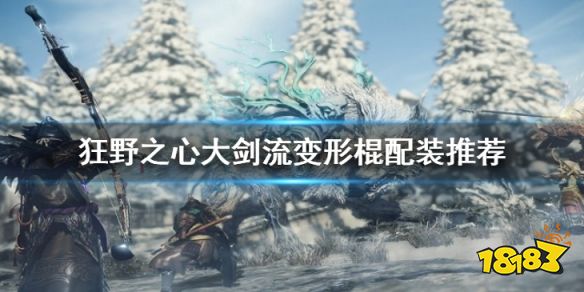 狂野之心大劍流變形棍怎么玩 大劍流變形棍配裝推薦