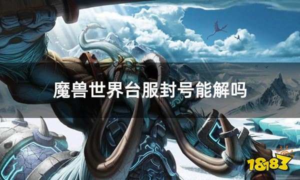 魔兽世界台服封号能解吗 台服封号规则介绍