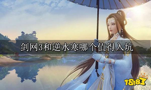 剑网3和逆水寒哪个值得入坑 当前推荐入坑游戏分析