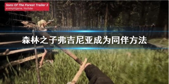 森林之子怎么驯服女野人 森林之子弗吉尼亚成为同伴方法