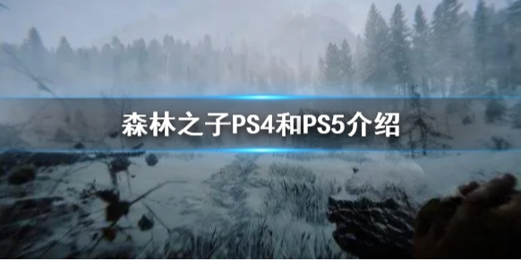 森林之子PS4和PS5介绍 PS4和PS5是否会上架