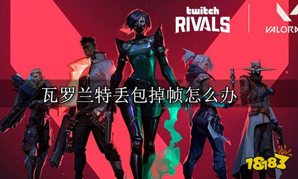 瓦罗兰特丢包掉帧怎么办 丢包严重问题解决方法