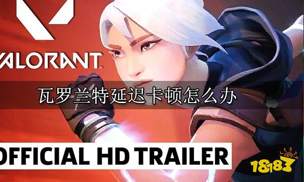 瓦罗兰特延迟卡顿怎么办 游戏卡顿问题解决方法